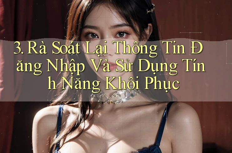 3. Rà Soát Lại Thông Tin Đăng Nhập Và Sử Dụng Tính Năng Khôi Phục