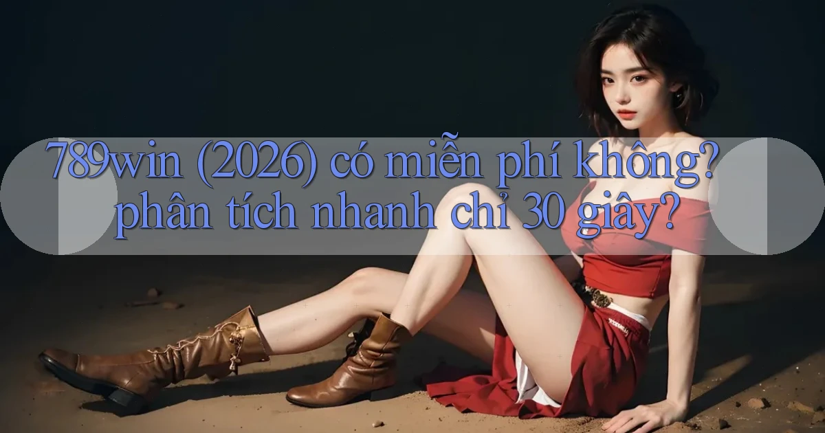 789win (2026) có miễn phí không phân tích nhanh chỉ 30 giây