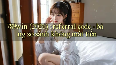 789win (2026) referral code   bảng so sánh không mất tiền