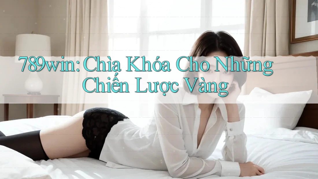 789win: Chìa Khóa Cho Những Chiến Lược Vàng