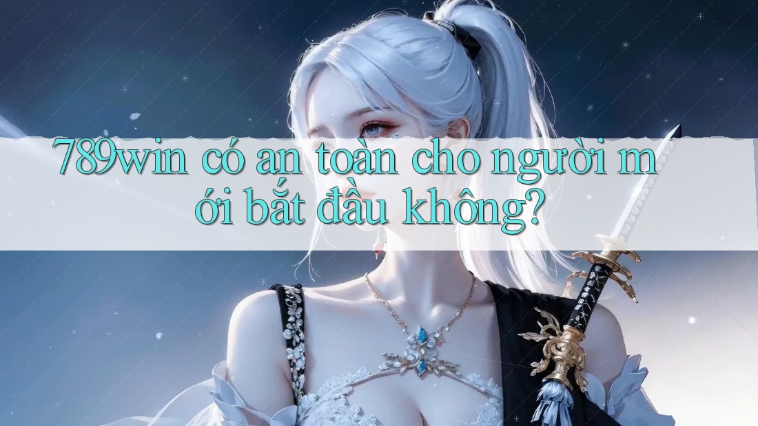 789win có an toàn cho người mới bắt đầu không?