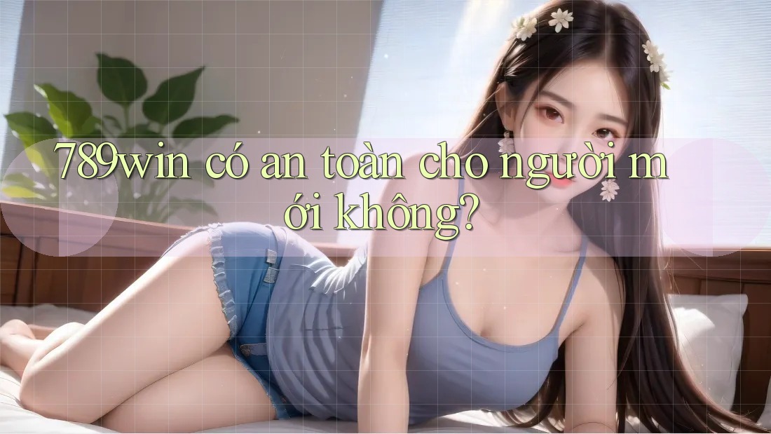 789win có an toàn cho người mới không?