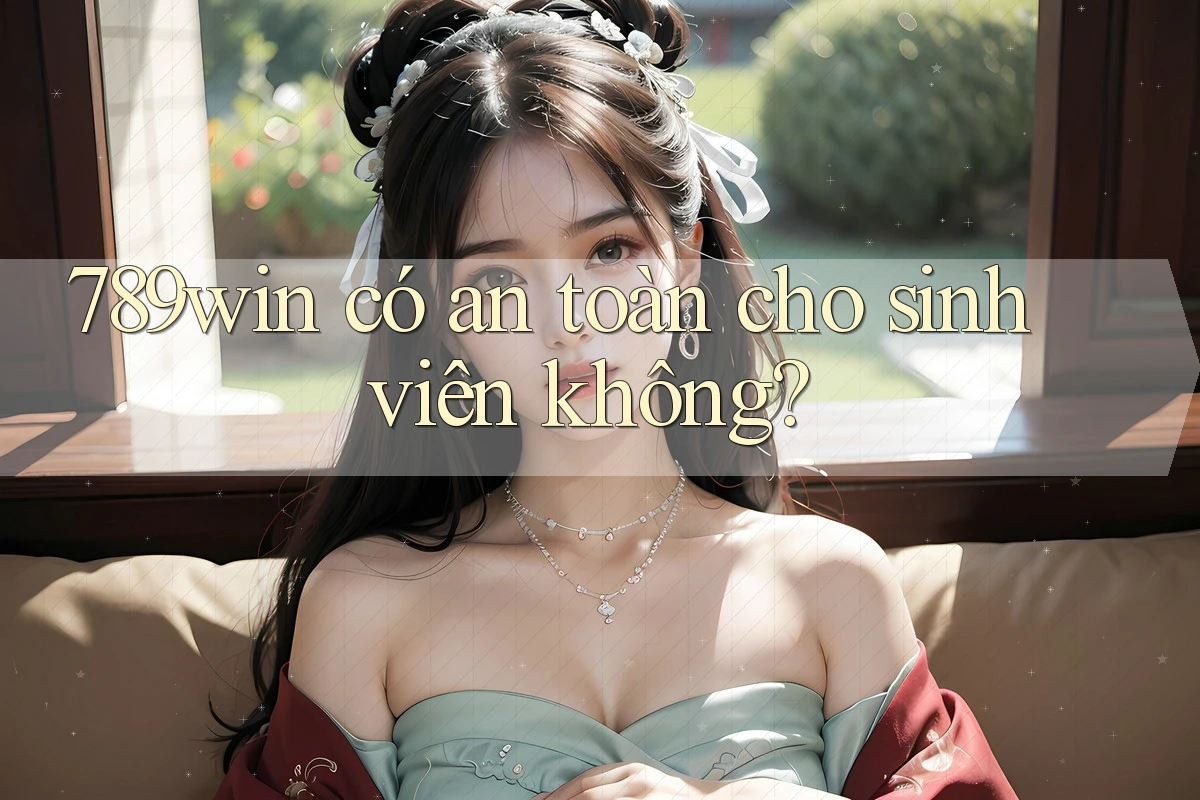 789win có an toàn cho sinh viên không?