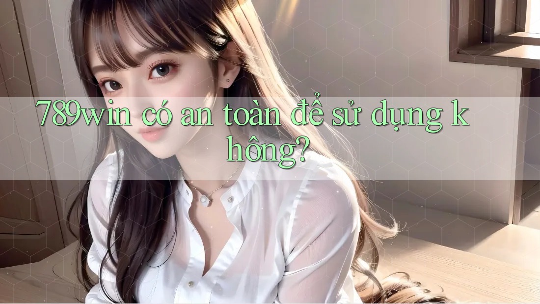 789win có an toàn để sử dụng không?