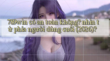 789win có an toàn không nhìn từ phía người dùng cuối (2026)