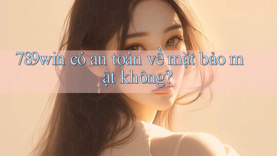 789win có an toàn về mặt bảo mật không?