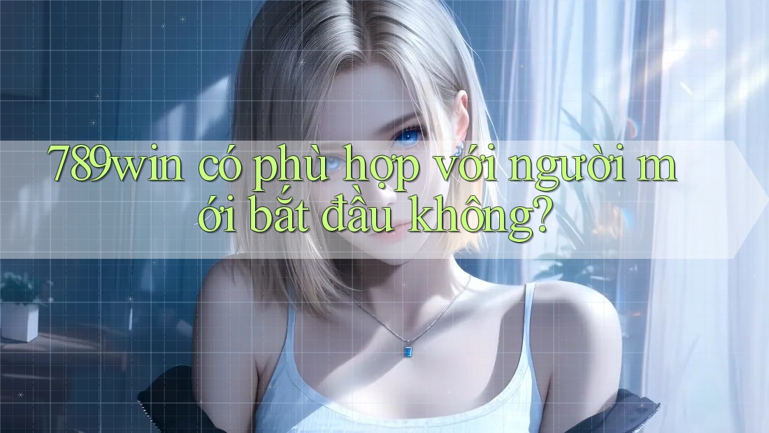 789win có phù hợp với người mới bắt đầu không?