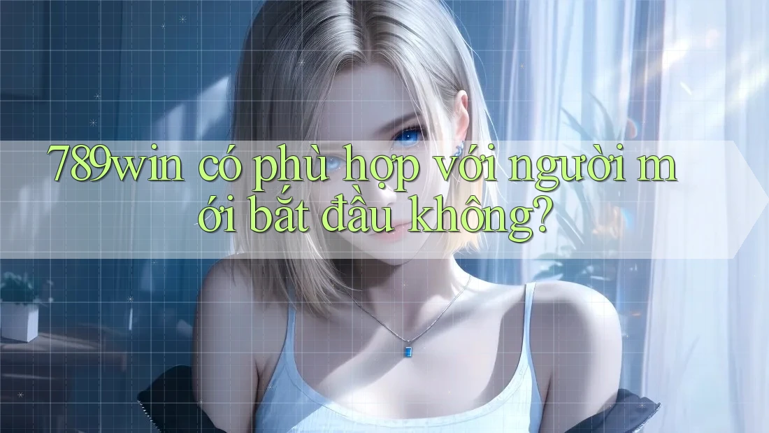 789win có phù hợp với người mới bắt đầu không?