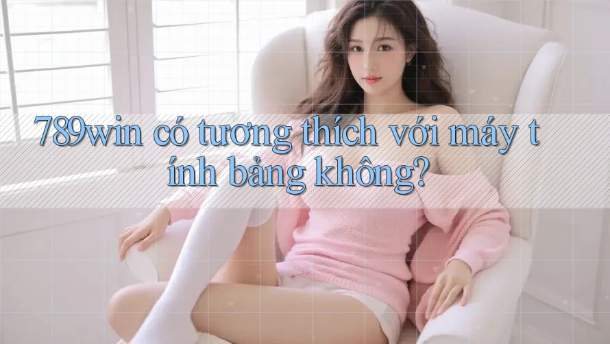 789win có tương thích với máy tính bảng không?