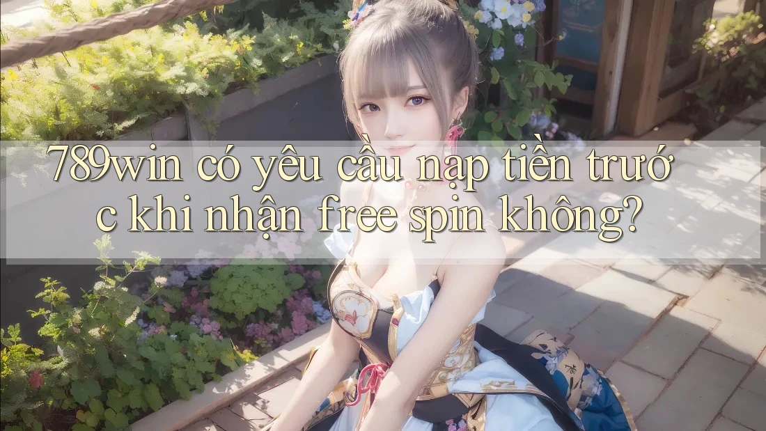 789win có yêu cầu nạp tiền trước khi nhận free spin không?