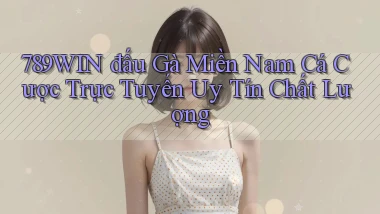 789win  đấu gà miền nam cá cược trực tuyến uy tín chất lượng