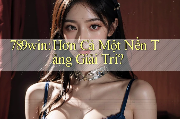 789win: Hơn Cả Một Nền Tảng Giải Trí?
