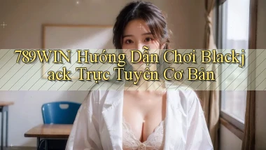 789win  hướng dẫn chơi blackjack trực tuyến cơ bản