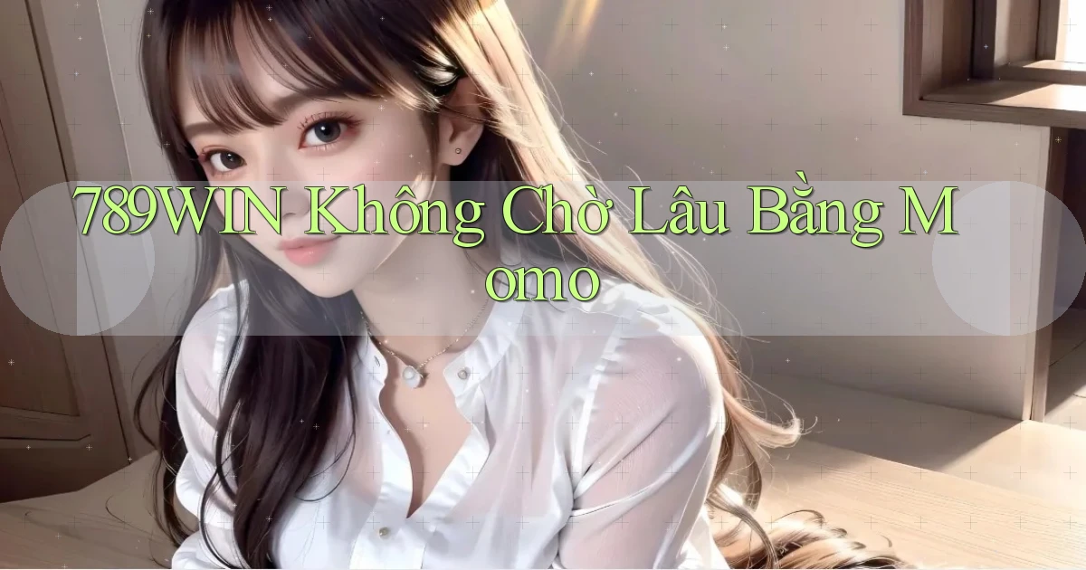 789win không chờ lâu bằng momo