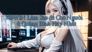 789win làm sao để cho người ở Quảng Bình hay nhất