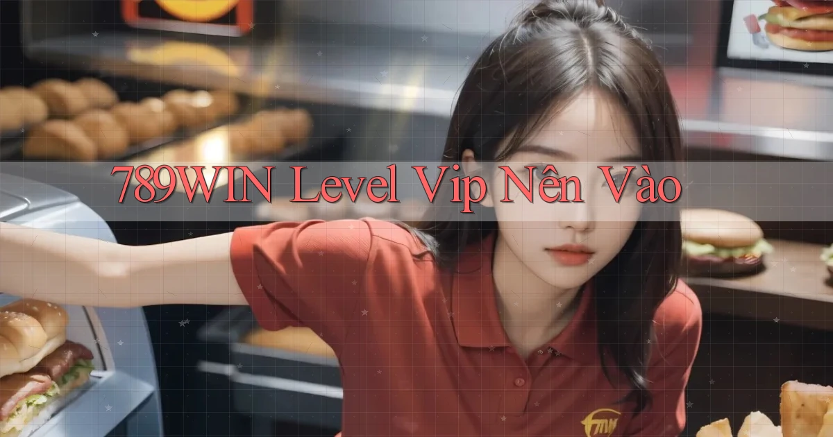 789win level vip nên vào