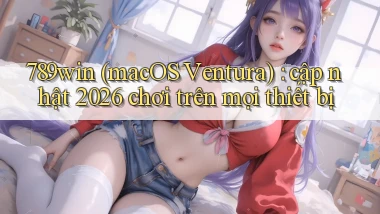 789win (macOS Ventura) cập nhật 2026 chơi trên mọi thiết bị
