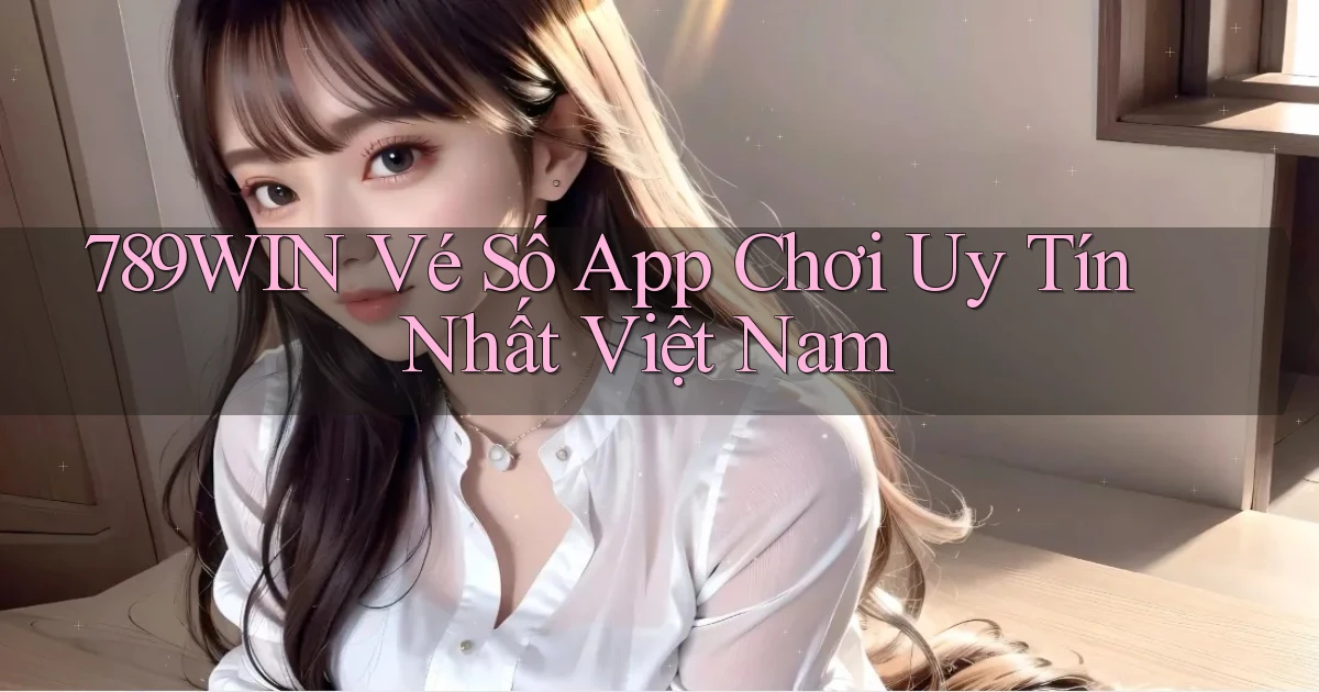 789win  vé số app chơi uy tín nhất việt nam