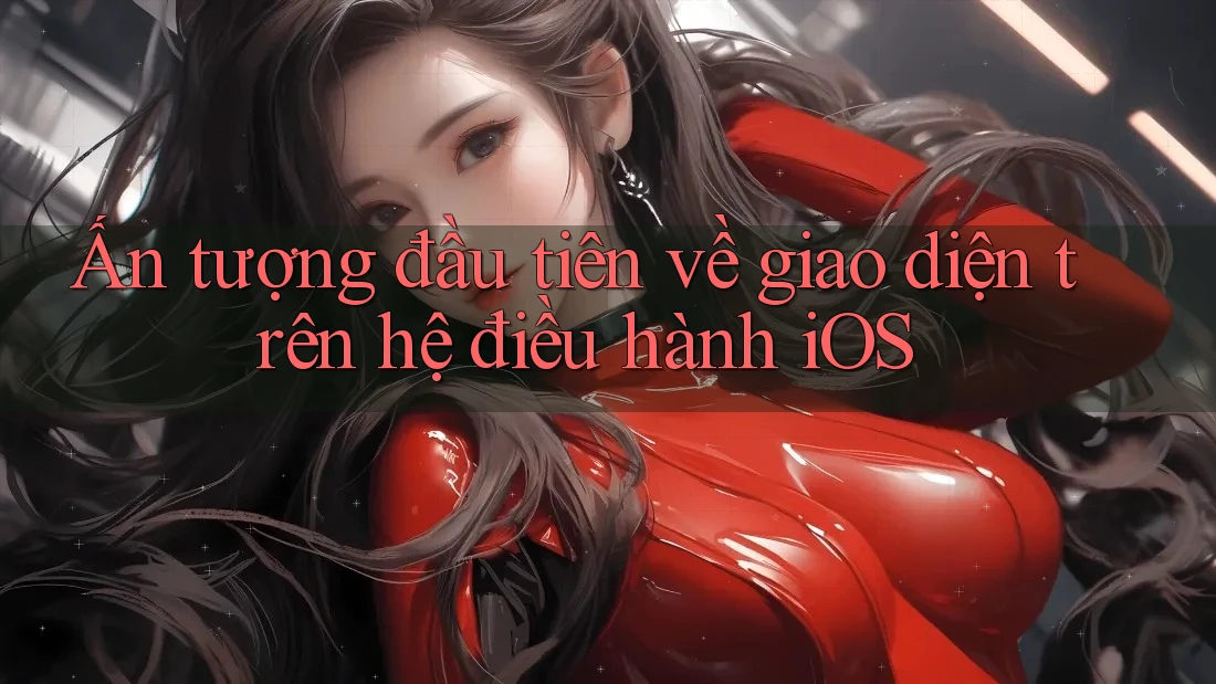 Ấn tượng đầu tiên về giao diện trên hệ điều hành iOS