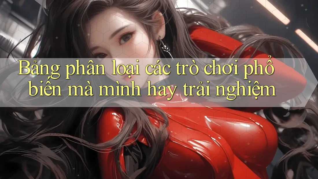 Bảng phân loại các trò chơi phổ biến mà mình hay trải nghiệm