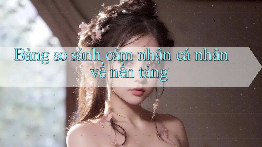Bảng so sánh cảm nhận cá nhân về nền tảng