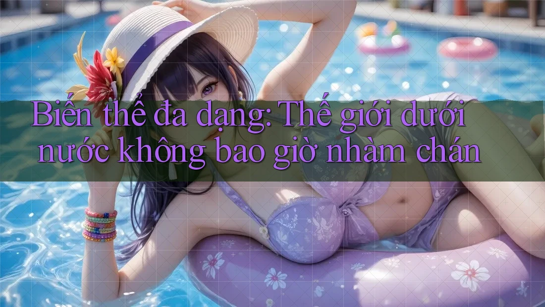 Biến thể đa dạng: Thế giới dưới nước không bao giờ nhàm chán