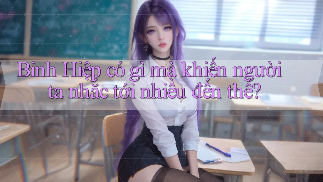 Binh Hiệp có gì mà khiến người ta nhắc tới nhiều đến thế?