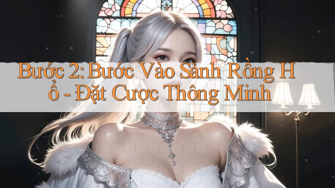 Bước 2: Bước Vào Sảnh Rồng Hổ - Đặt Cược Thông Minh