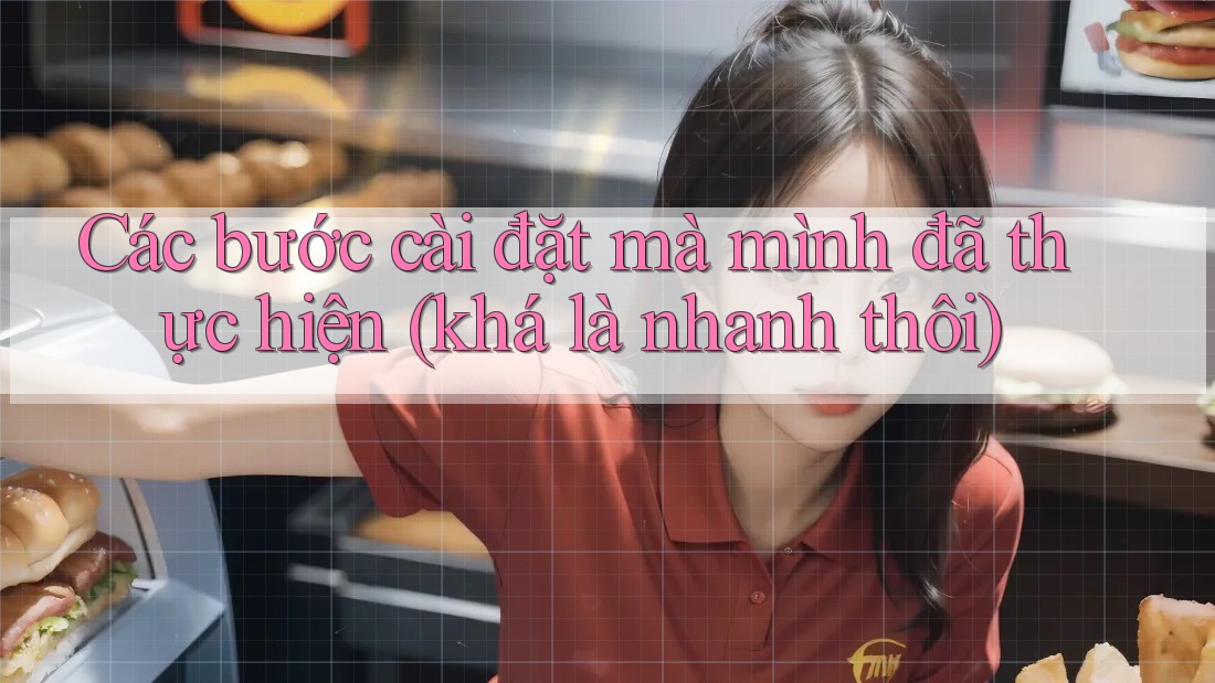 Các bước cài đặt mà mình đã thực hiện (khá là nhanh thôi)