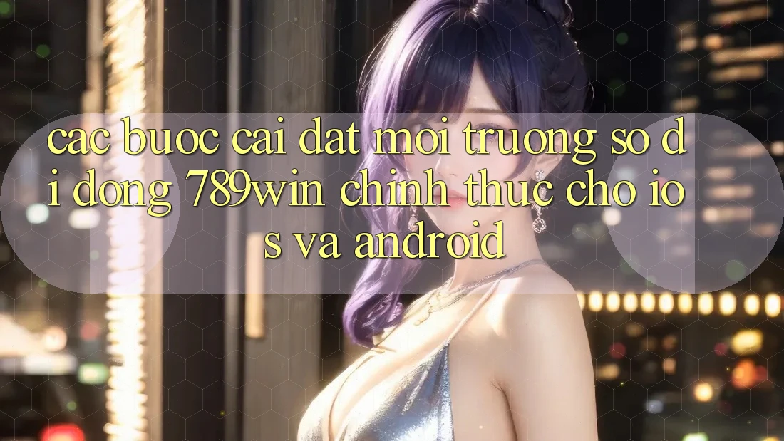 Các bước Cài đặt Môi trường số di động 789win Chính Thức Cho iOS Và Android