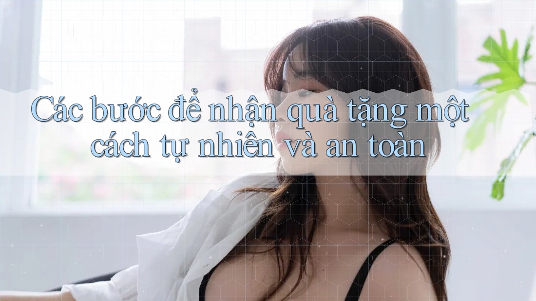 Các bước để nhận quà tặng một cách tự nhiên và an toàn