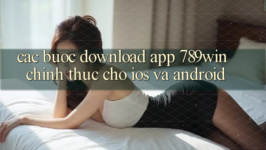 Các bước Download App 789win Chính Thức Cho iOS Và Android