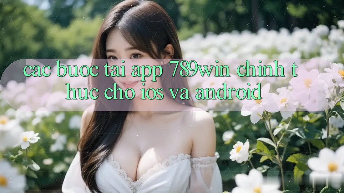Các bước Tải App 789win Chính Thức Cho iOS Và Android
