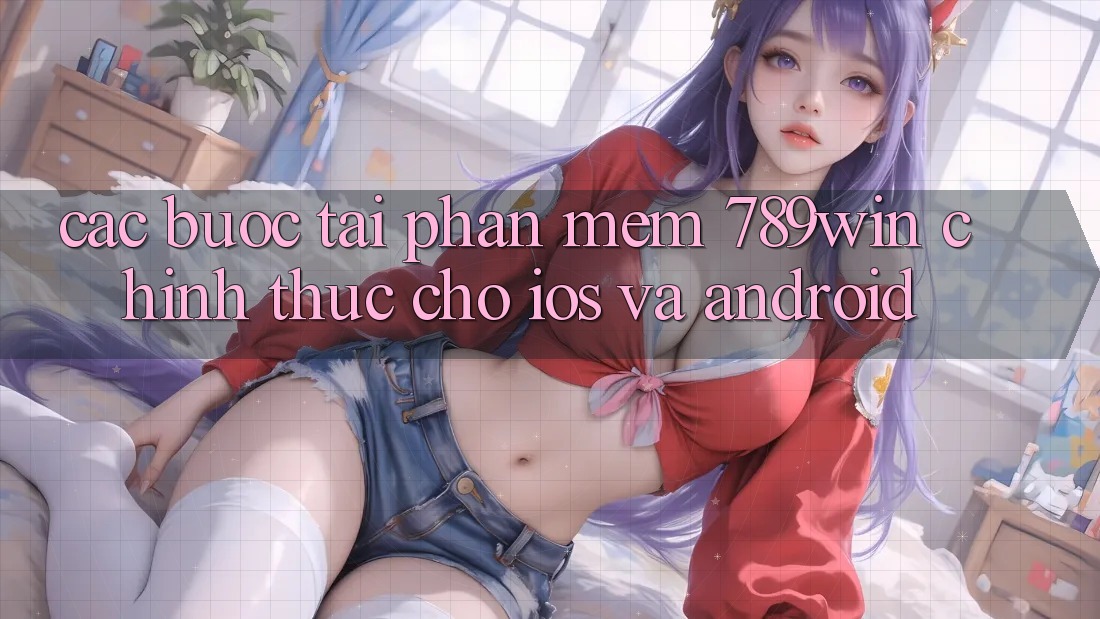 Các bước Tải Phần mềm 789win Chính Thức Cho iOS Và Android