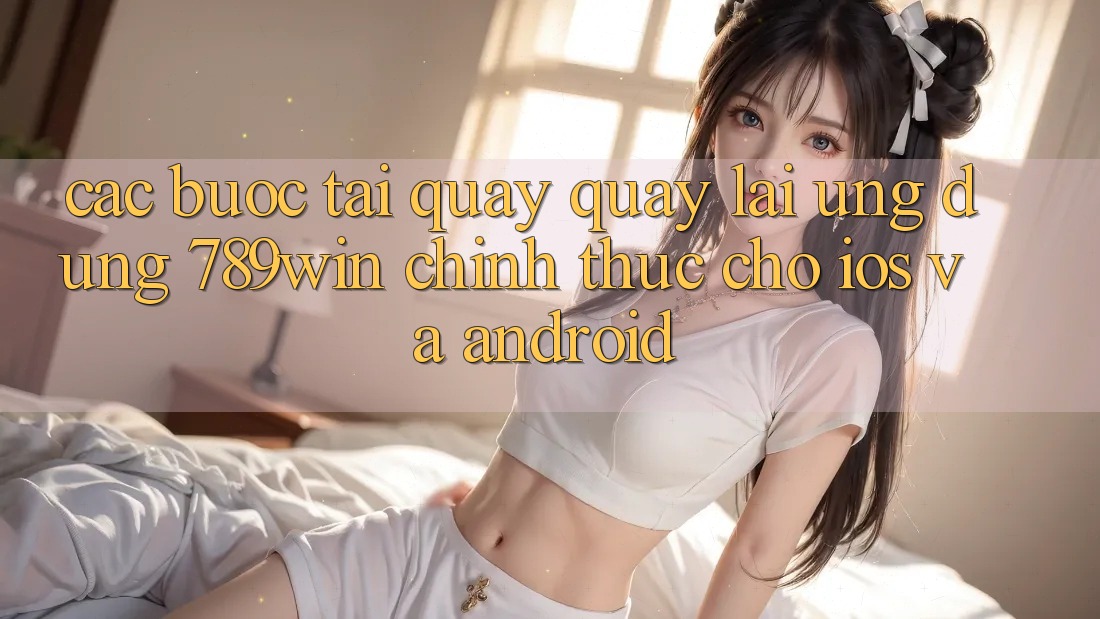 Các bước Tải quay quay lại Ứng Dụng 789win Chính Thức Cho iOS Và Android