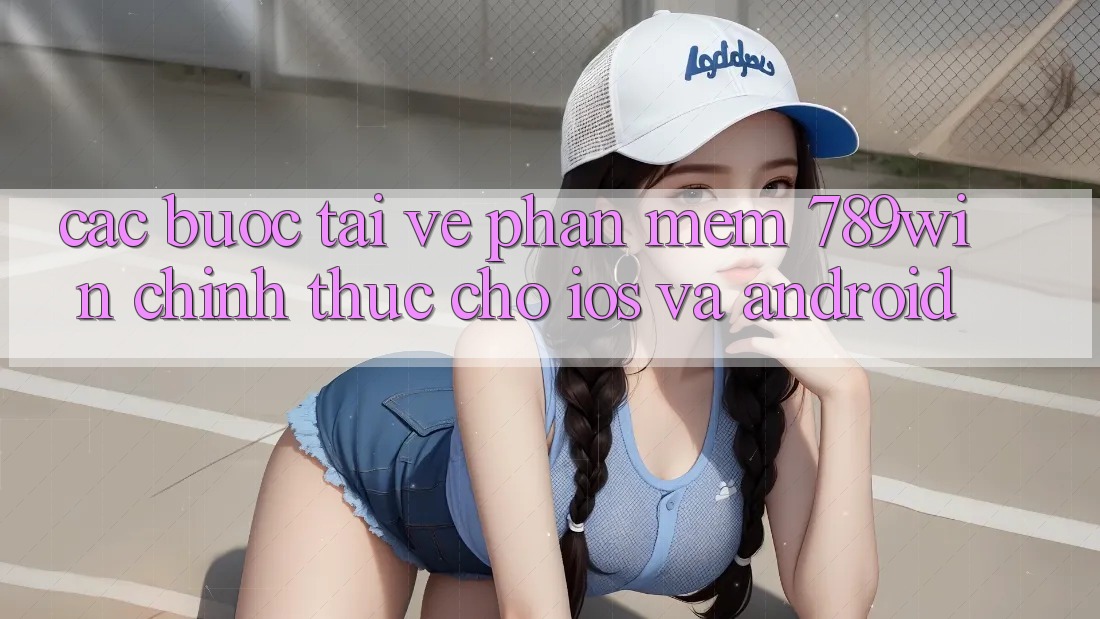 Các bước Tải về Phần mềm 789win Chính Thức Cho iOS Và Android