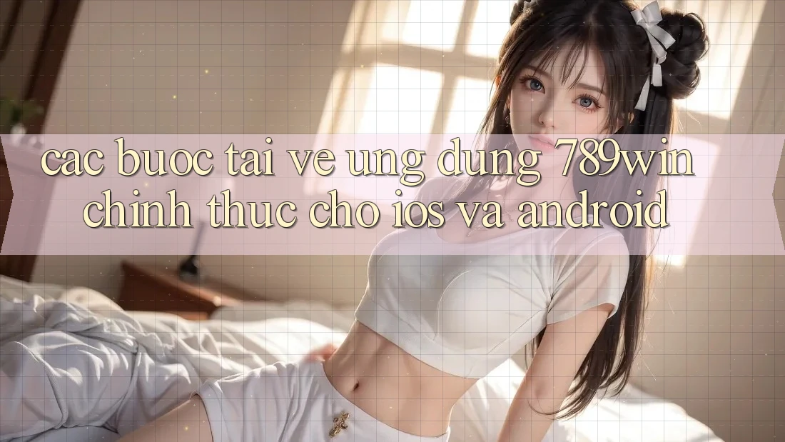 Các bước Tải về Ứng Dụng 789win Chính Thức Cho iOS Và Android