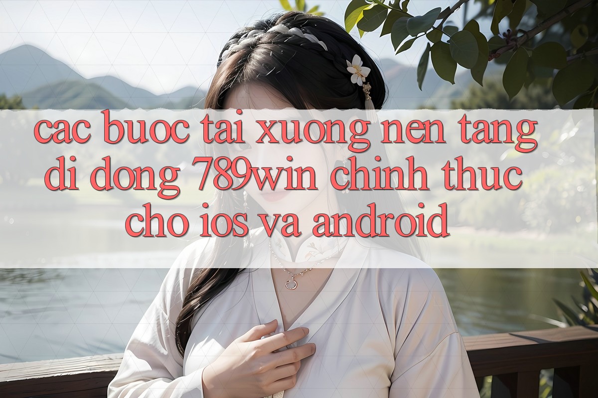 Các bước Tải xuống Nền tảng di động 789win Chính Thức Cho iOS Và Android