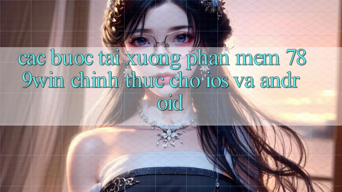 Các bước Tải xuống Phần mềm 789win Chính Thức Cho iOS Và Android