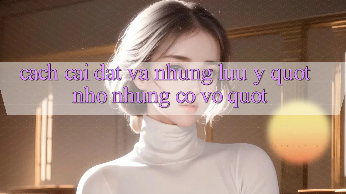 Cách cài đặt và những lưu ý " nhỏ nhưng có võ"