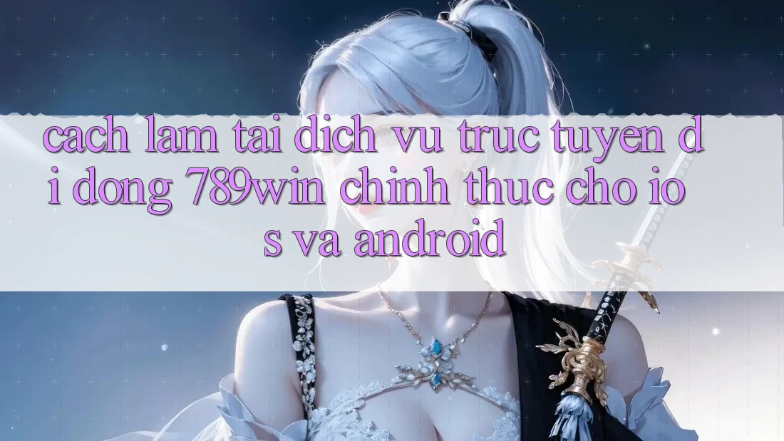 Cách làm Tải Dịch vụ trực tuyến di động 789win Chính Thức Cho iOS Và Android