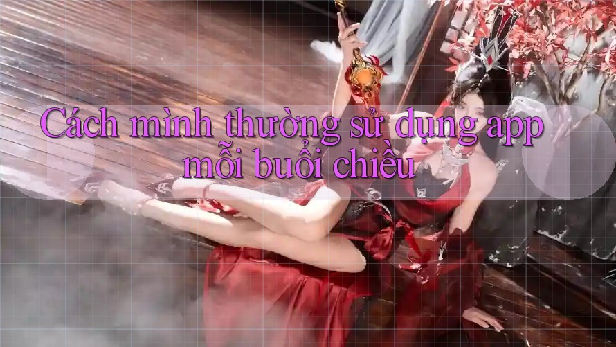 Cách mình thường sử dụng app mỗi buổi chiều