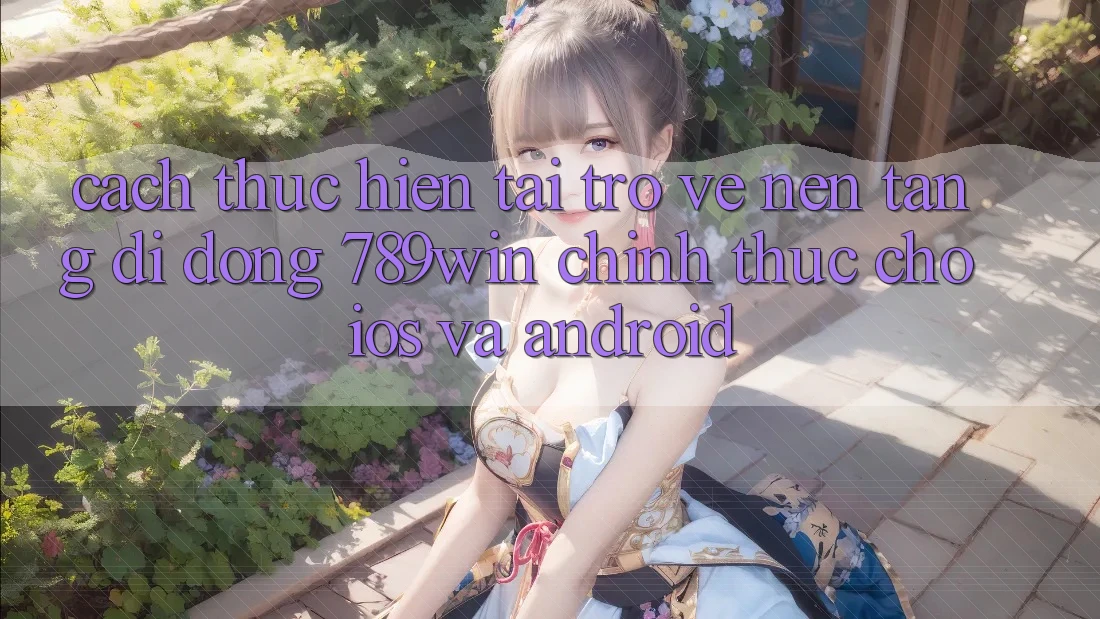 Cách thực hiện Tải trở về Nền tảng di động 789win Chính Thức Cho iOS Và Android