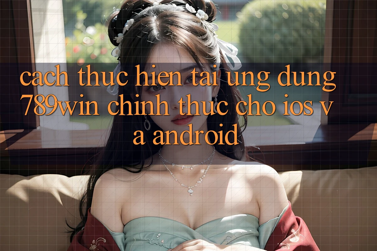 Cách thực hiện Tải Ứng Dụng 789win Chính Thức Cho iOS Và Android