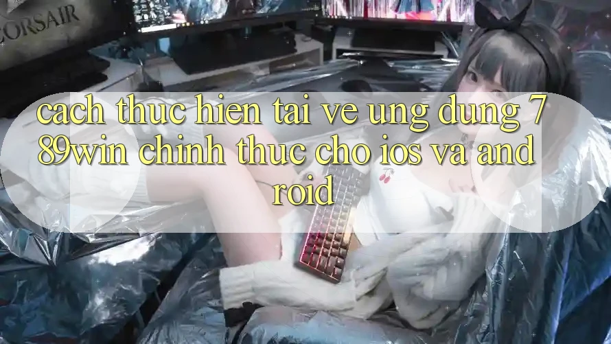 Cách thực hiện Tải về Ứng Dụng 789win Chính Thức Cho iOS Và Android