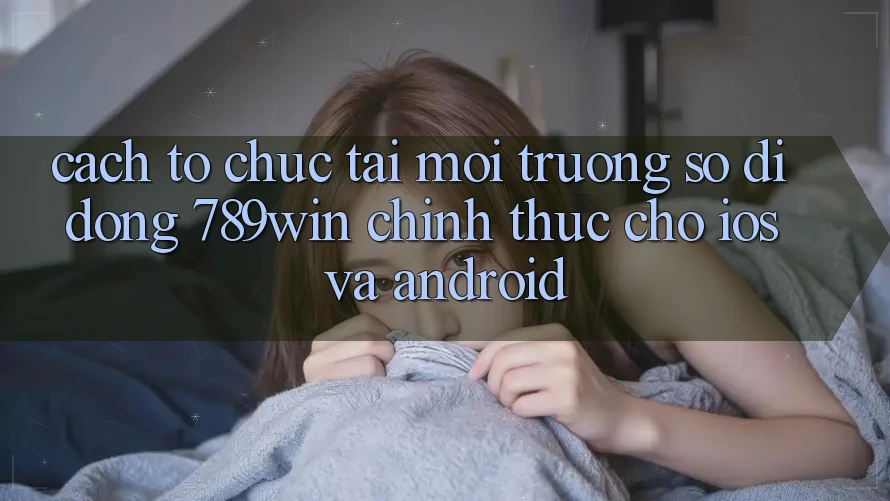 Cách tổ chức Tải Môi trường số di động 789win Chính Thức Cho iOS Và Android