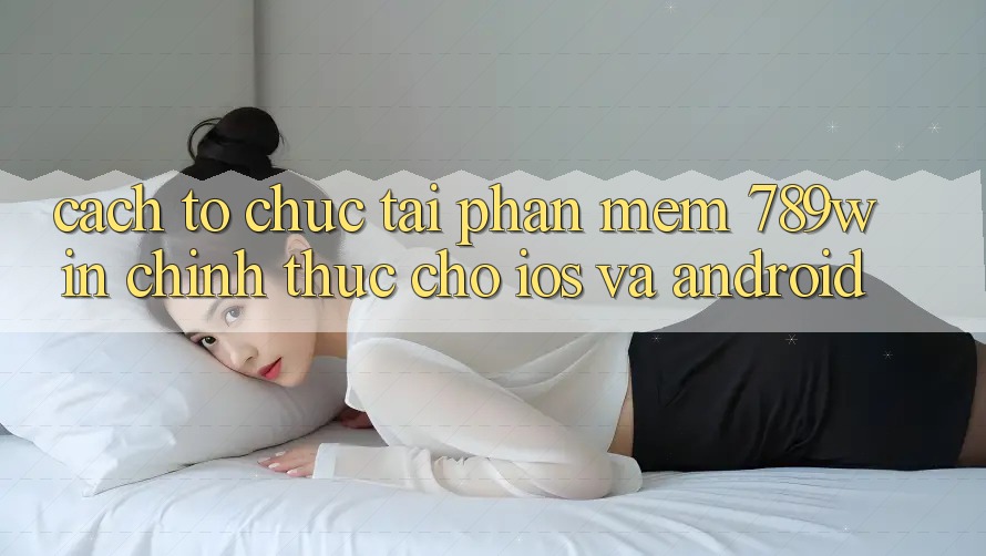 Cách tổ chức Tải Phần mềm 789win Chính Thức Cho iOS Và Android