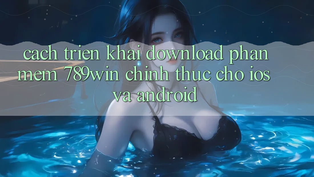 Cách triển khai Download Phần mềm 789win Chính Thức Cho iOS Và Android