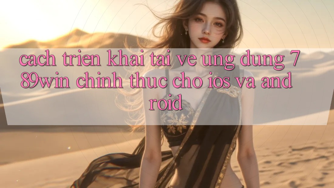 Cách triển khai Tải về Ứng Dụng 789win Chính Thức Cho iOS Và Android