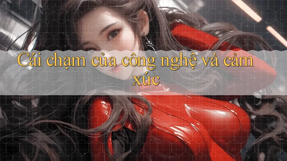 Cái chạm của công nghệ và cảm xúc